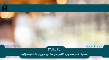 «صيف لاهب» حرارة تقترب من 50 درجة ورياح شمالية مؤثرة